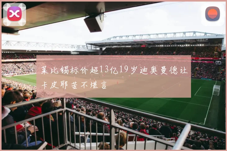 莱比锡标价超13亿19岁迪奥曼德让卡皮耶苦不堪言