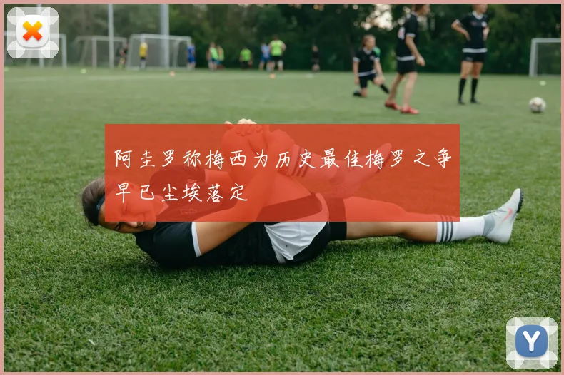 阿圭罗称梅西为历史最佳梅罗之争早已尘埃落定