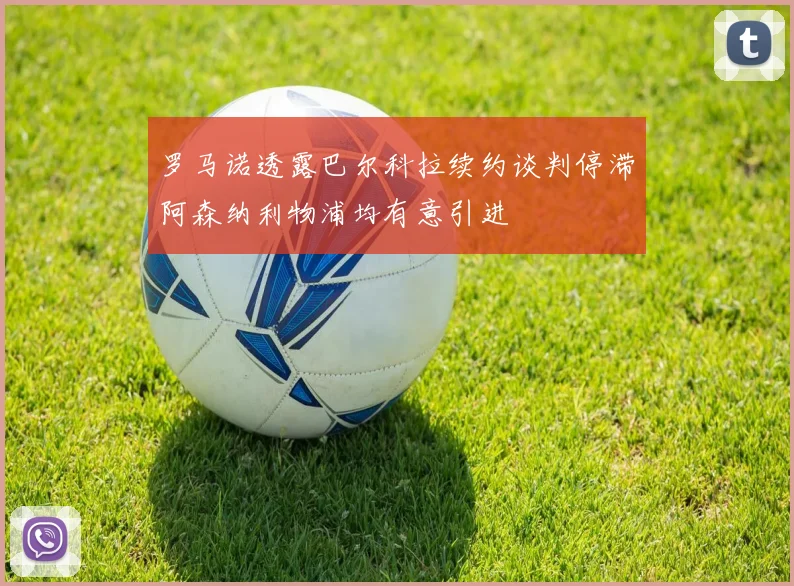 罗马诺透露巴尔科拉续约谈判停滞阿森纳利物浦均有意引进