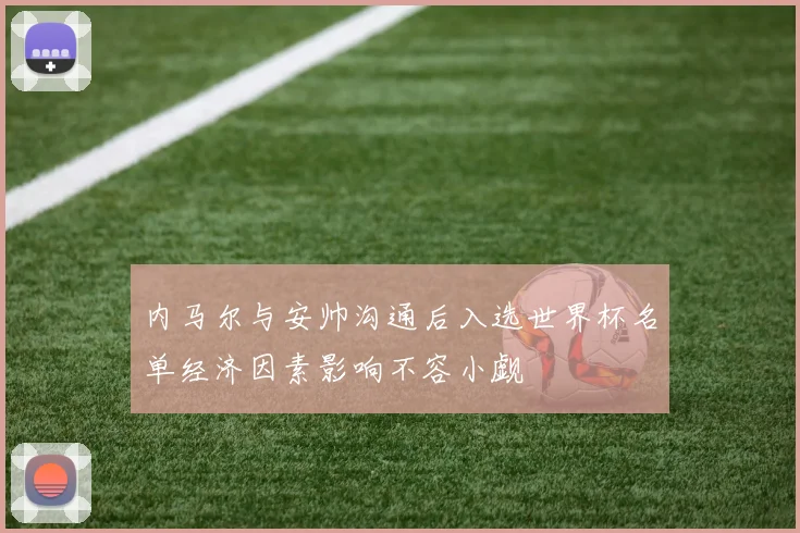 内马尔与安帅沟通后入选世界杯名单经济因素影响不容小觑