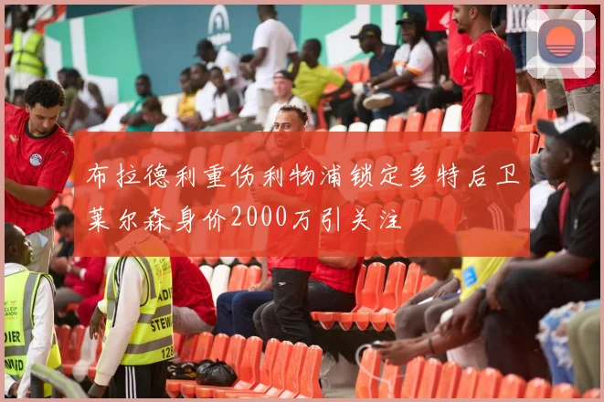 布拉德利重伤利物浦锁定多特后卫莱尔森身价2000万引关注