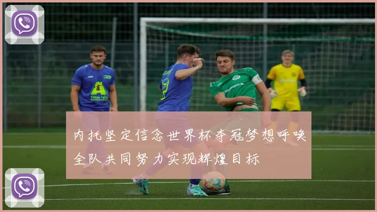 内托坚定信念世界杯夺冠梦想呼唤全队共同努力实现辉煌目标