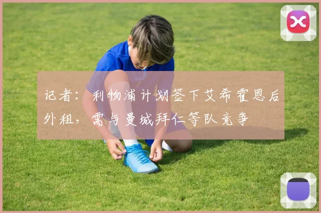 记者：利物浦计划签下艾希霍恩后外租，需与曼城拜仁等队竞争