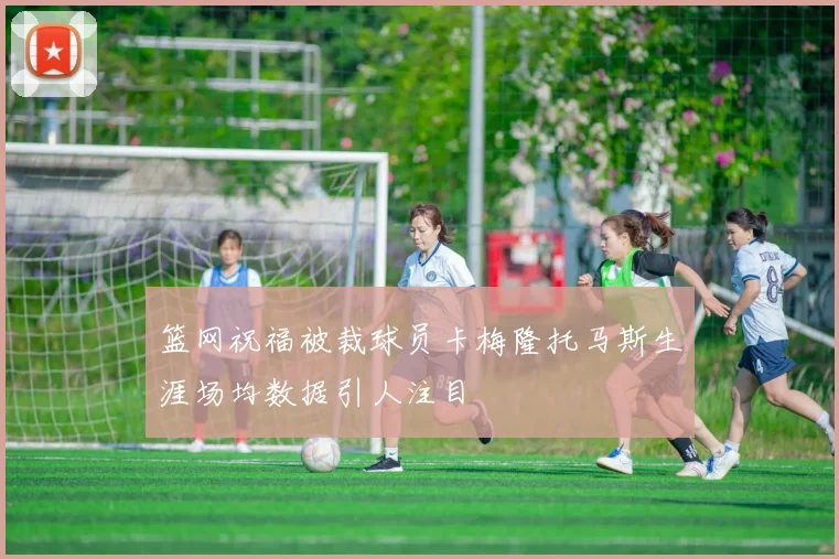 篮网祝福被裁球员卡梅隆托马斯生涯场均数据引人注目